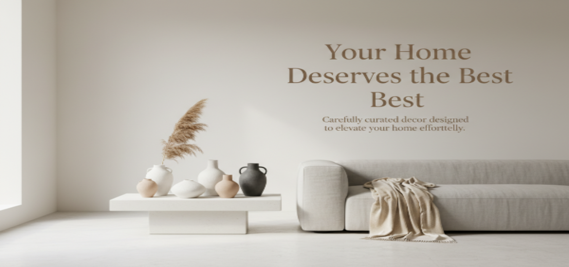 Crie uma imagem milimalista nas mesmas cores da loja no nicho de decor home com a legenda de "Your Home Deserves the Best" e o subtexto de "Carefully curated decor designed to elevate your home effortlessly."